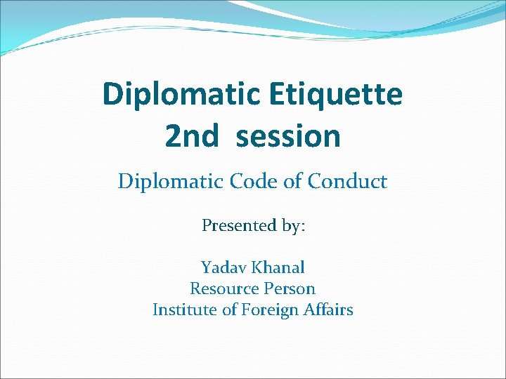 Diplomatic Etiquette 2 nd session Diplomatic Code of Conduct Presented by: Yadav Khanal Resource