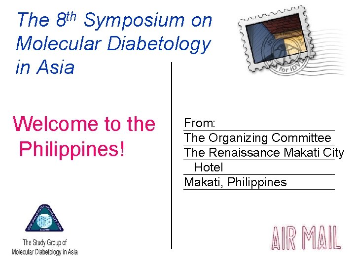 The 8 th Symposium on Molecular Diabetology in Asia Welcome to the Philippines! From:
