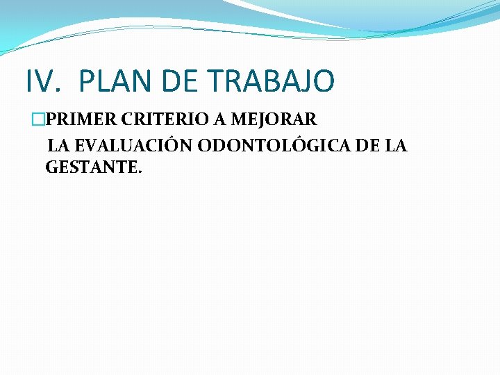 IV. PLAN DE TRABAJO �PRIMER CRITERIO A MEJORAR LA EVALUACIÓN ODONTOLÓGICA DE LA GESTANTE.
