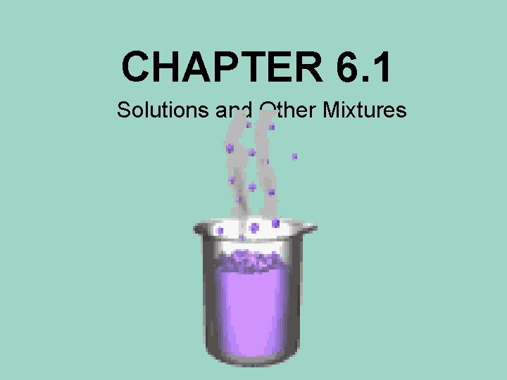 CHAPTER 6. 1 Solutions and Other Mixtures 