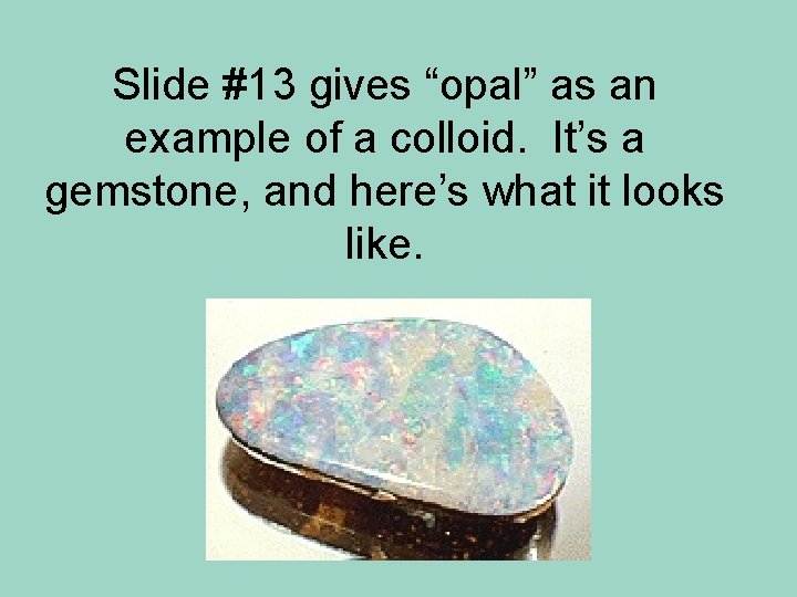 Slide #13 gives “opal” as an example of a colloid. It’s a gemstone, and