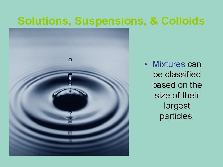 Solutions, Suspensions, & Colloids • Mixtures can be classified based on the size of