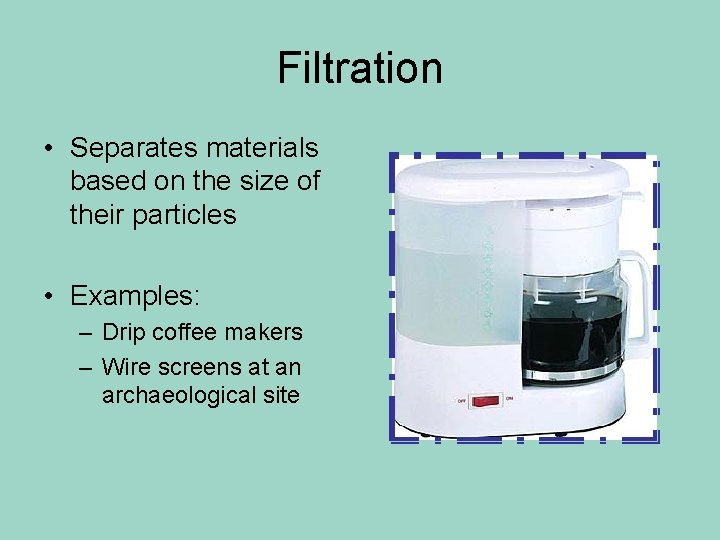 Filtration • Separates materials based on the size of their particles • Examples: –