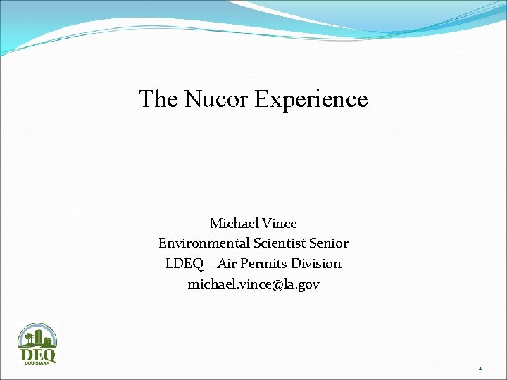 The Nucor Experience Michael Vince Environmental Scientist Senior LDEQ – Air Permits Division michael.