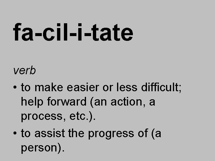 fa-cil-i-tate verb • to make easier or less difficult; help forward (an action, a