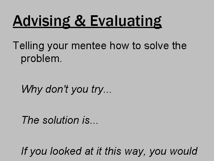 Advising & Evaluating Telling your mentee how to solve the problem. Why don't you