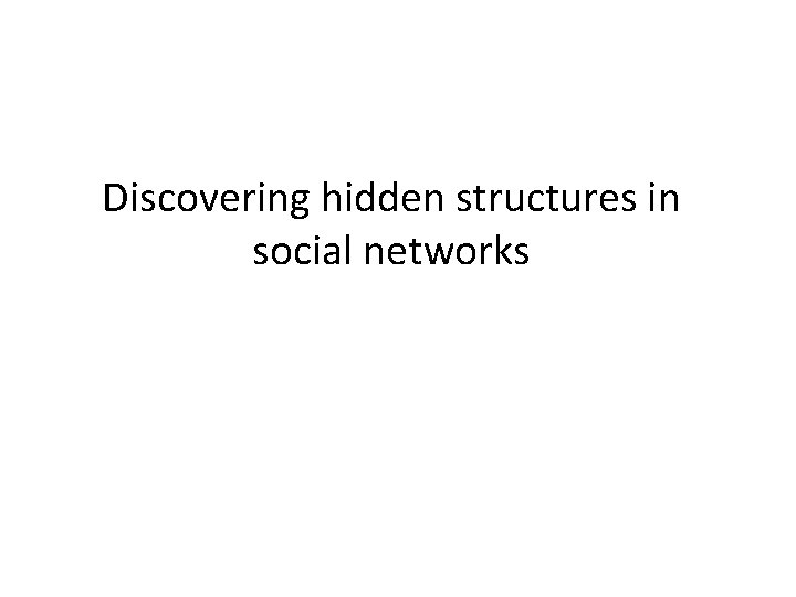 Discovering hidden structures in social networks Discovering hidden structures in social networks
