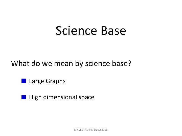 Science Base What do we mean by science base? Large Graphs High dimensional space Science Base What do we mean by science base? Large Graphs High dimensional space