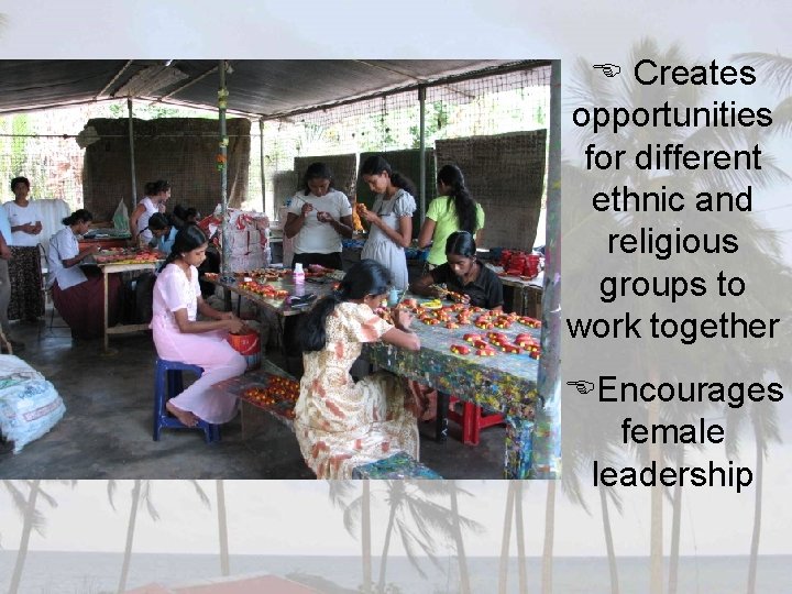  Creates opportunities for different ethnic and religious groups to work together Encourages female