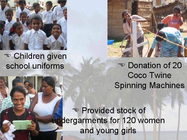  Children given school uniforms Donation of 20 Coco Twine Spinning Machines Provided stock