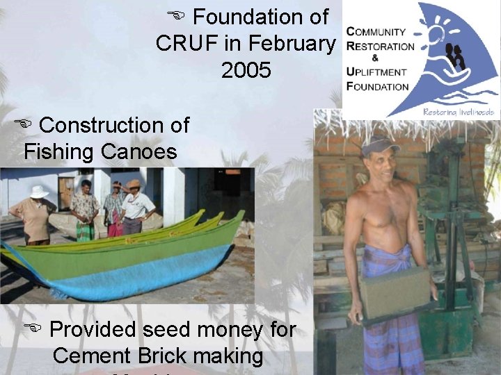  Foundation of CRUF in February 2005 Construction of Fishing Canoes Provided seed money