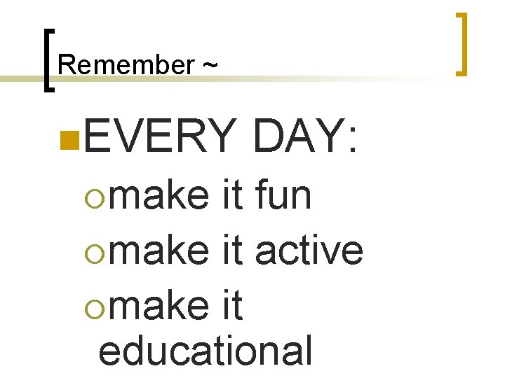 Remember ~ n. EVERY ¡make DAY: it fun ¡make it active ¡make it educational
