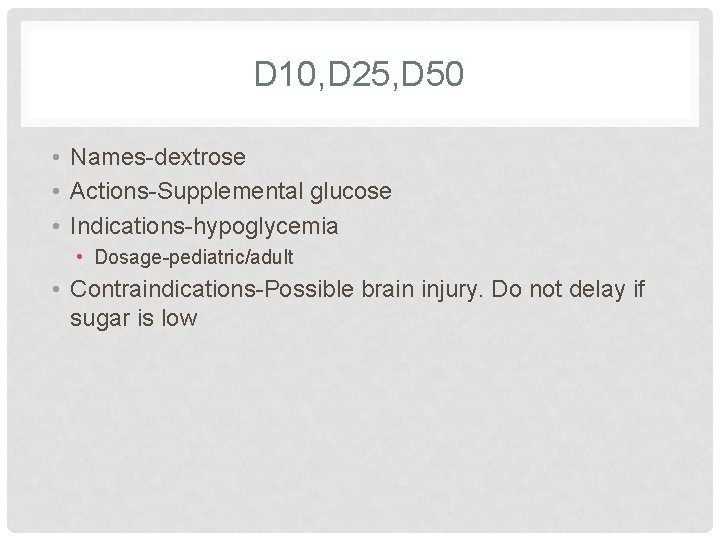 D 10, D 25, D 50 • Names-dextrose • Actions-Supplemental glucose • Indications-hypoglycemia • D 10, D 25, D 50 • Names-dextrose • Actions-Supplemental glucose • Indications-hypoglycemia •