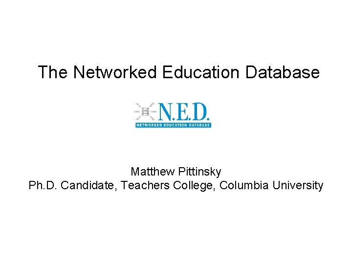 The Networked Education Database Matthew Pittinsky Ph. D. Candidate, Teachers College, Columbia University 
