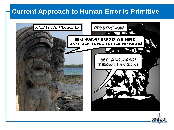 Current Approach to Human Error is Primitive PRIMITIVE TRAINERS EEK! HUMAN ERROR! WE NEED