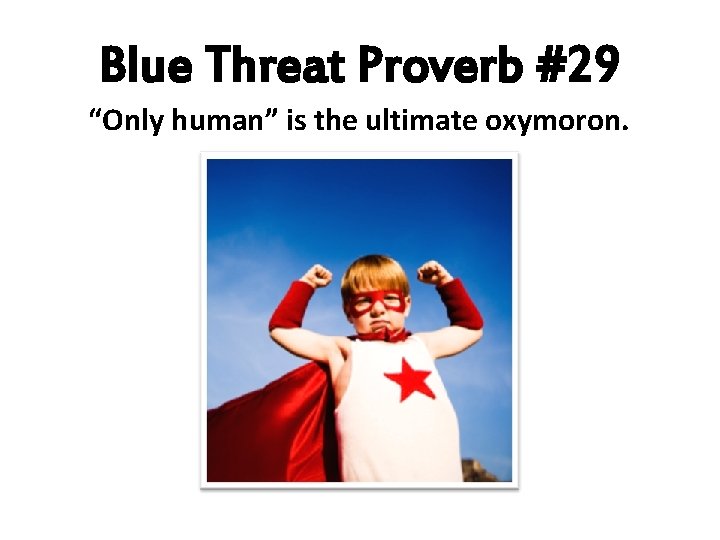 Blue Threat Proverb #29 “Only human” is the ultimate oxymoron. 