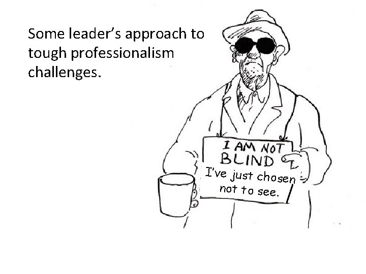 Some leader’s approach to tough professionalism challenges. I’ve just chos en not to see.