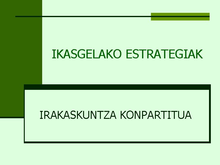 IKASGELAKO ESTRATEGIAK IRAKASKUNTZA KONPARTITUA 