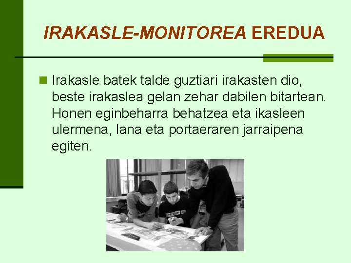 IRAKASLE-MONITOREA EREDUA n Irakasle batek talde guztiari irakasten dio, beste irakaslea gelan zehar dabilen