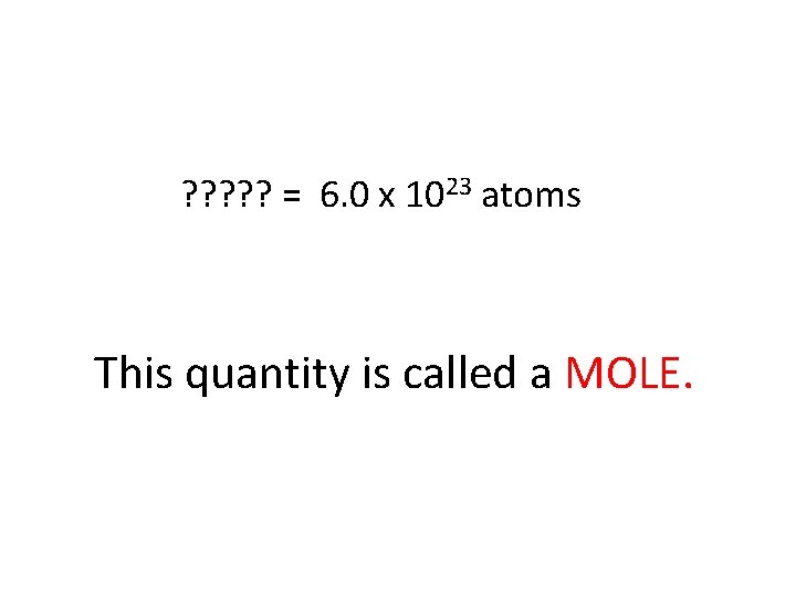 ? ? ? = 6. 0 x 1023 atoms This quantity is called a