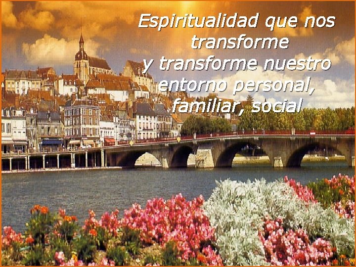 Espiritualidad que nos transforme y transforme nuestro entorno personal, familiar, social 25 