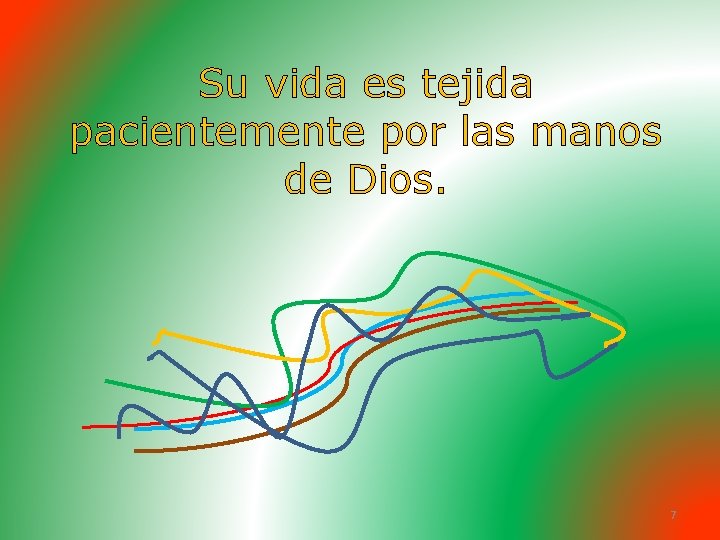 Su vida es tejida pacientemente por las manos de Dios. 7 