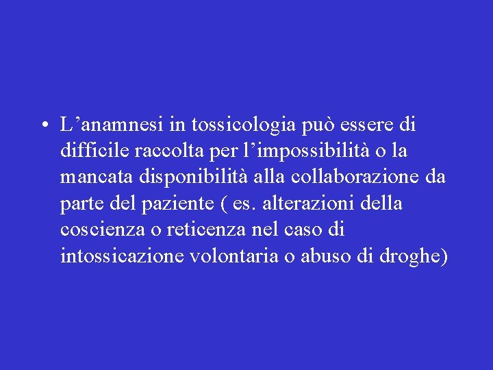  • L’anamnesi in tossicologia può essere di difficile raccolta per l’impossibilità o la