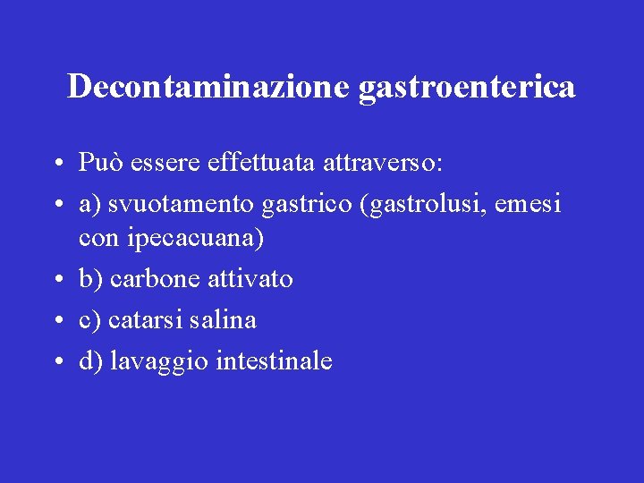Decontaminazione gastroenterica • Può essere effettuata attraverso: • a) svuotamento gastrico (gastrolusi, emesi con