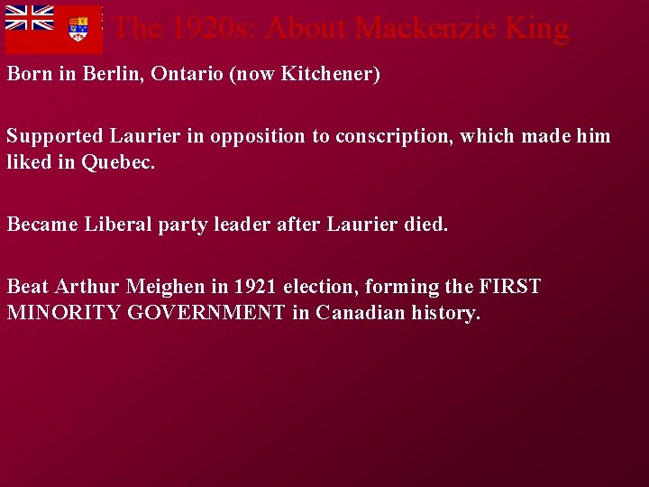 The 1920 s: About Mackenzie King Born in Berlin, Ontario (now Kitchener) Supported Laurier