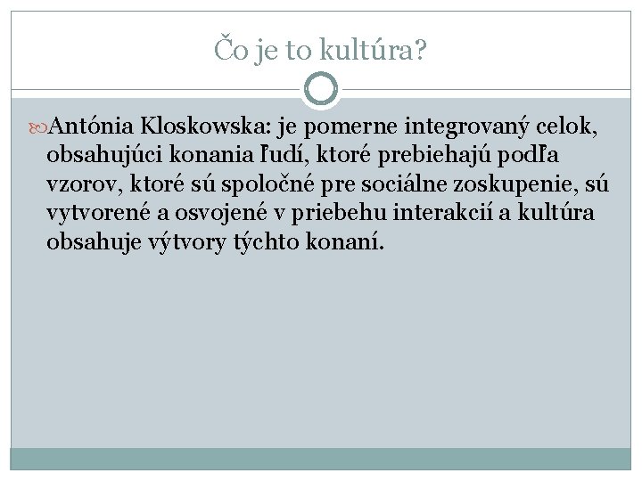 Čo je to kultúra? Antónia Kloskowska: je pomerne integrovaný celok, obsahujúci konania ľudí, ktoré