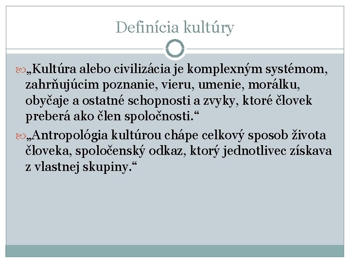 Definícia kultúry „Kultúra alebo civilizácia je komplexným systémom, zahrňujúcim poznanie, vieru, umenie, morálku, obyčaje