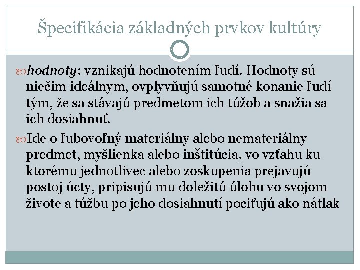 Špecifikácia základných prvkov kultúry hodnoty: vznikajú hodnotením ľudí. Hodnoty sú niečim ideálnym, ovplyvňujú samotné