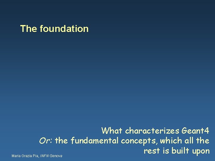 The foundation What characterizes Geant 4 Or: the fundamental concepts, which all the rest