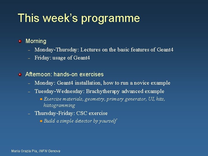 This week’s programme Morning – Monday-Thursday: Lectures on the basic features of Geant 4