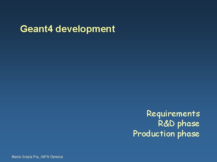Geant 4 development Requirements R&D phase Production phase Maria Grazia Pia, INFN Genova 