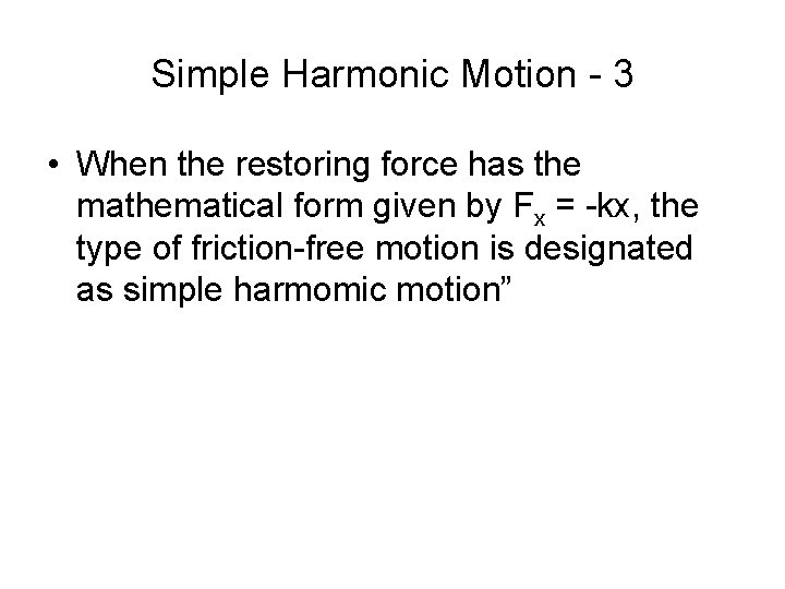 Simple Harmonic Motion - 3 • When the restoring force has the mathematical form
