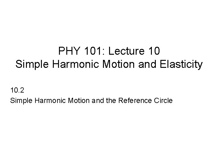 PHY 101: Lecture 10 Simple Harmonic Motion and Elasticity 10. 2 Simple Harmonic Motion