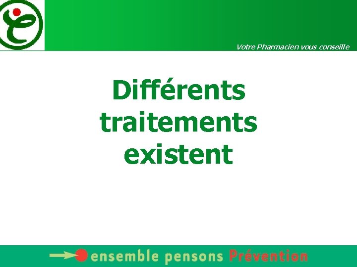 Votre Pharmacien vous conseille Différents traitements existent 