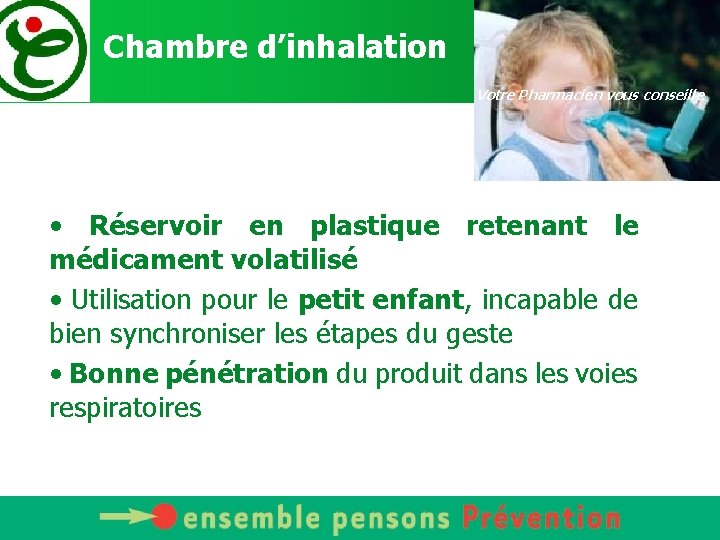 Chambre d’inhalation Votre Pharmacien vous conseille • Réservoir en plastique retenant le médicament volatilisé