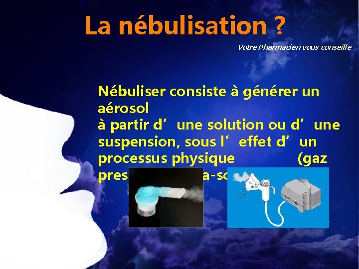 La nébulisation ? Votre Pharmacien vous conseille Nébuliser consiste à générer un aérosol à