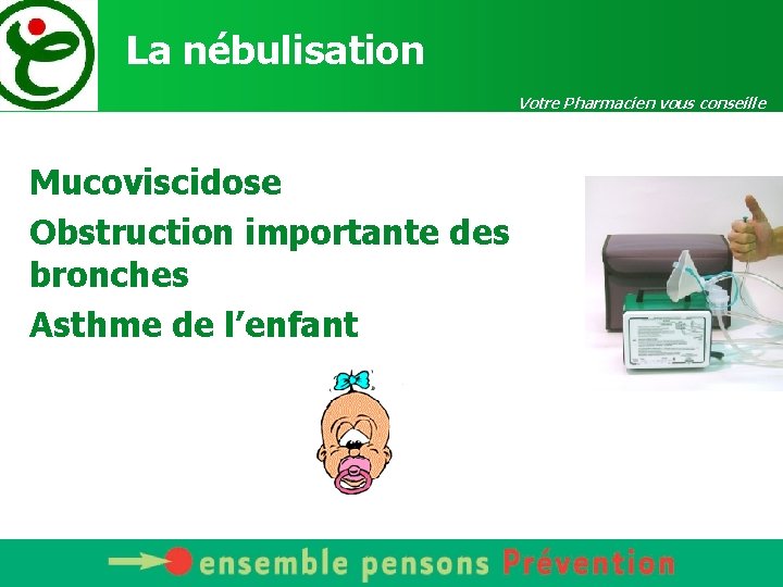 La nébulisation Votre Pharmacien vous conseille Mucoviscidose Obstruction importante des bronches Asthme de l’enfant