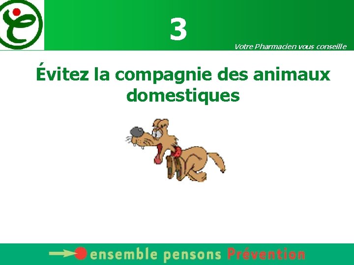 3 Votre Pharmacien vous conseille Évitez la compagnie des animaux domestiques 