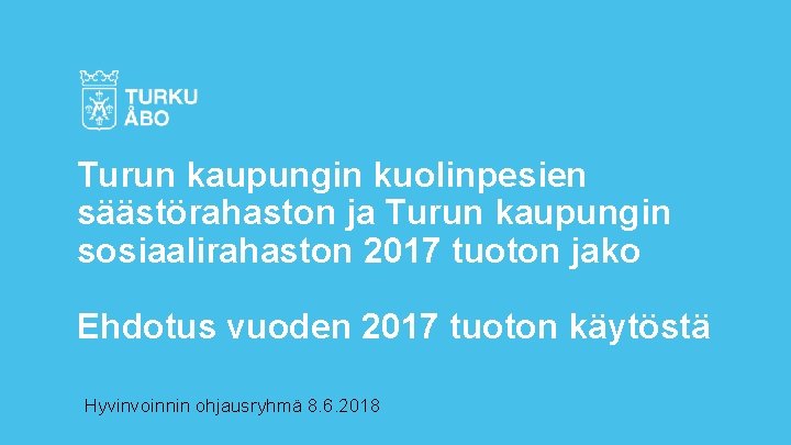 Turun kaupungin kuolinpesien säästörahaston ja Turun kaupungin sosiaalirahaston 2017 tuoton jako Ehdotus vuoden 2017