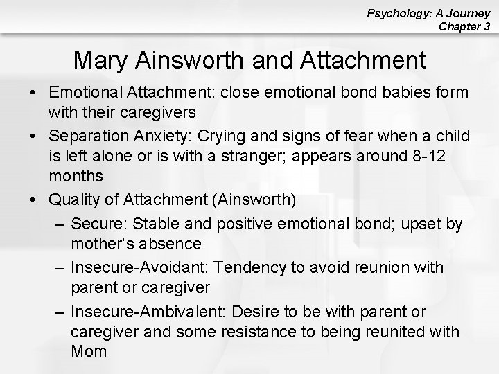 Psychology: A Journey Chapter 3 Mary Ainsworth and Attachment • Emotional Attachment: close emotional