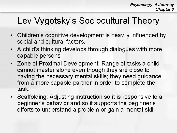 Psychology: A Journey Chapter 3 Lev Vygotsky’s Sociocultural Theory • Children’s cognitive development is