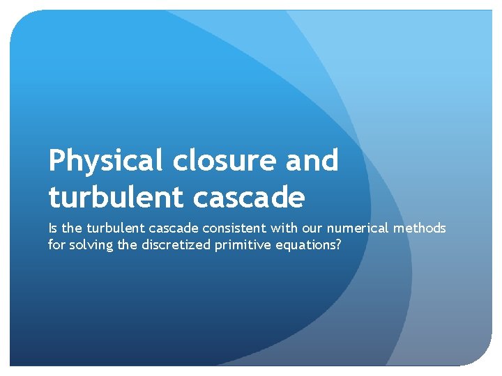 Physical closure and turbulent cascade Is the turbulent cascade consistent with our numerical methods