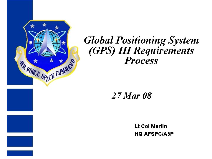 Global Positioning System (GPS) III Requirements Process 27 Mar 08 Lt Col Martin HQ