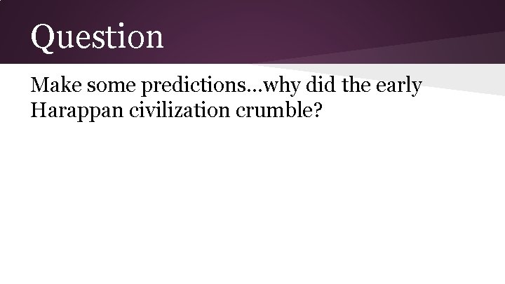 Question Make some predictions. . . why did the early Harappan civilization crumble? 