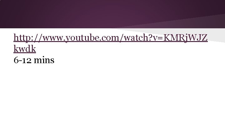 http: //www. youtube. com/watch? v=KMRj. WJZ kwdk 6 -12 mins 