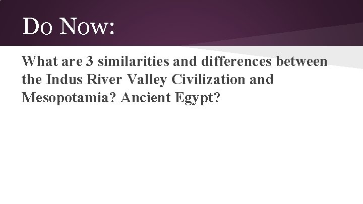 Do Now: What are 3 similarities and differences between the Indus River Valley Civilization